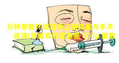 分钟掌握环缩耳矫正器佩戴与手术选择(环缩耳矫正器佩 🌵 戴教程)